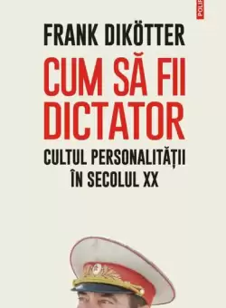 Cum sa fii dictator. Cultul personalitatii in secolul XX - Paperback brosat - Frank Dikötter - Polirom