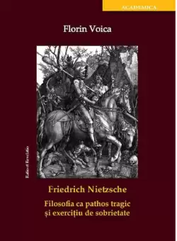 Friedrich Nietzsche. Filosofia ca pathos tragic si exercitiu de sobrietate | Florin Voica