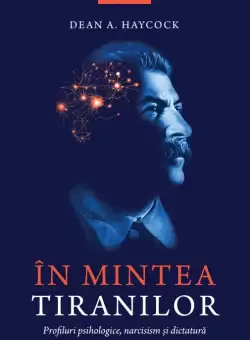 In mintea tiranilor. Profiluri psihologice, narcisism si dictatura