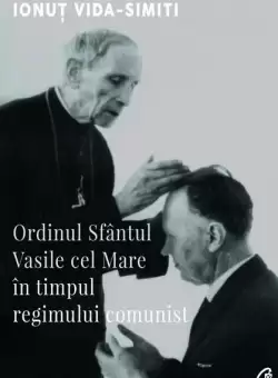 Ordinul Sfantul Vasile cel Mare in timpul regimului comunist - Paperback brosat - Ionut Vida-Simiti - Curtea Veche