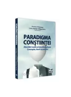 Paradigma constiintei - abordari multi si interdisciplinare. Concepte, teorii si practici - Paperback brosat - Aurora Hrituleac, Liviu-Adrian Magurianu - Pro Universitaria