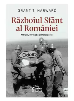Razboiul sfant al Romaniei. Militarii, motivatia si Holocaustul