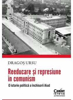 Reeducare si represiune in comunism. O istorie politica a inchisorii Aiud