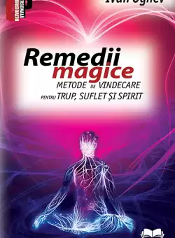 Remedii magice. Metode de vindecare pentru trup, suflet si spirit | Ivan Ognev