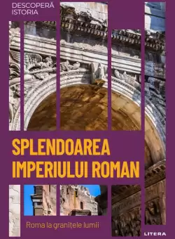 Splendoarea Imperiului Roman. Roma la granitele lumii. Vol. 7. Descopera istoria