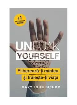 Unfu*k Yourself. Elibereaza-ti mintea si traieste-ti viata - Paperback brosat - Gary John Bishop - Lifestyle