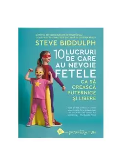 10 lucruri de care au nevoie fetele ca sa creasca puternice si libere - Paperback brosat - Steve Biddulph - Humanitas