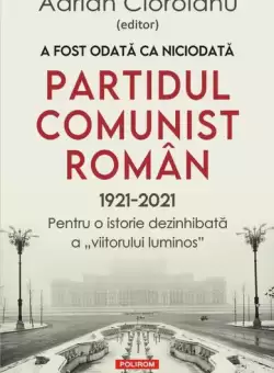 A fost odata ca niciodata Partidul Comunist Roman (1921-2021) - Paperback brosat - Adrian Cioroianu - Polirom