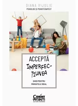 Accepta imperfectiunea. Ghid pentru parintele real