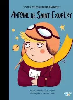 Antoine de Saint-Exupéry. Volumul 37. Copii cu visuri indraznete