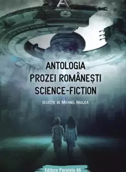 Antologia prozei romanesti science-fiction - Paperback brosat - Michael Haulica - Paralela 45