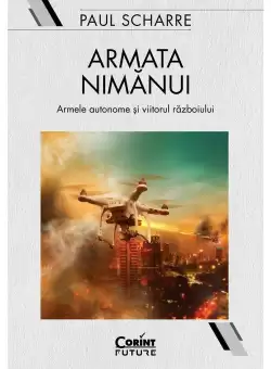 Armata nimanui. Armele autonome si viitorul razboiului