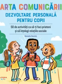 Arta comunicarii. Dezvoltare personala pentru copii. 50 de activitati ca sa-ti faci prieteni si sa intelegi relatiile sociale