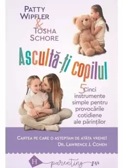Asculta-ti copilul: cinci instrumente simple pentru a face fata provocarilor cotidiene ale parintilor