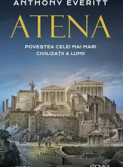 Atena. Povestea celei mai mari civilizatii a lumii
