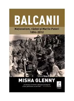 Balcanii. Nationalism, razboi si Marile Puteri 1804–2012 - Paperback brosat - Misha Glenny - Trei