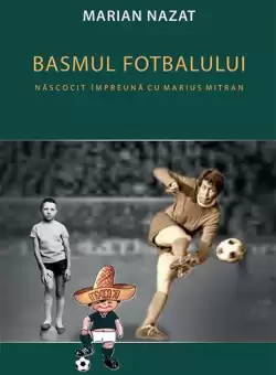 Basmul fotbalului. Nascocit impreuna cu Marius Mitran (2 vol.) - Paperback brosat - Marian Nazat - RAO