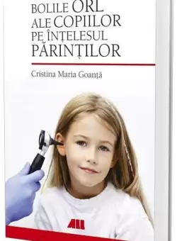 Bolile ORL ale copiilor pe intelesul parintilor - Paperback brosat - Cristina Maria Goanta - All