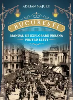 Bucuresti. Manual de explorare urbana pentru elevi