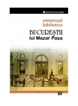 Bucurestii lui Mazar Pasa - Paperback brosat - Emanuel Badescu - Vremea