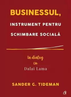 Businessul, instrument pentru schimbare sociala - Paperback brosat - Dalai Lama, Sander G. Tideman - Curtea Veche