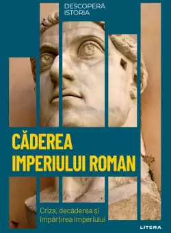 Caderea Imperiului Roman. Criza, decaderea si impartirea Imperiului. Vol. 8. Descopera istoria