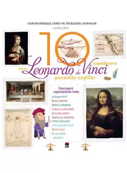 Cele 10 capodopere ale lui Leonardo Da Vinci povestite copiilor - Hardcover - Larousse - RAO