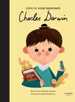 Charles Darwin. Volumul 3. Copii cu visuri indraznete