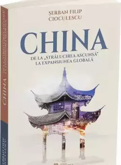 China de la stralucirea ascunsa la expansiunea globala - Paperback brosat - Serban Filip Cioculescu - Cetatea de Scaun