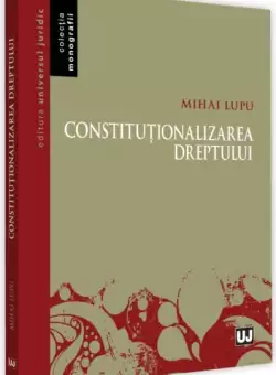 Constitutionalizarea dreptului - Paperback brosat - Maria Lupu - Universul Juridic