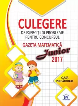 Culegere de exercitii si probleme pentru concursul Gazeta Matematica Junior 2017 - Clasa pregatitoare - Paperback - Stefan Pacearca - Didactica Publishing House