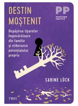 Destin mostenit. Depasirea tiparelor impovaratoare din familie si eliberarea potentialului propriu