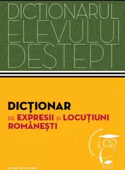 Dictionar de expresii si locutiuni romanesti. Dictionarul elevului destept