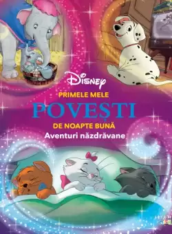 Disney. Primele mele povesti de noapte buna. Aventuri nazdravane