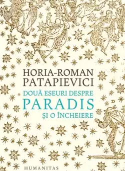 Doua eseuri despre paradis si o incheiere - Hardcover - Horia-Roman Patapievici - Humanitas