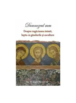 DUMNEZEUL MEU - Despre rugaciunea inimii si ascultare