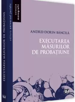 Executarea masurilor de probatiune - Paperback brosat - Andrei-Dorin Bancila - Universul Juridic