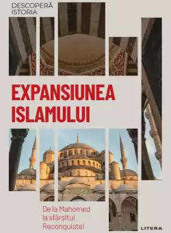 Expansiunea Islamului. De la Mahomed la sfarsitul Reconquistei. Vol. 12. Descopera istoria