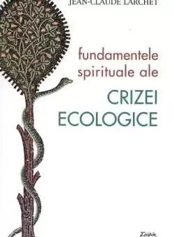 Fundamentele spirituale ale crizei ecologice - Paperback brosat - Jean-Claude Larchet - Sophia