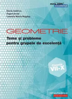 Geometrie. Teme si probleme pentru grupele de excelenta. Clasele VII-X - Paperback brosat - Dorin Andrica, Eugen Jecan, Camelia Magdas - Paralela 45 educational