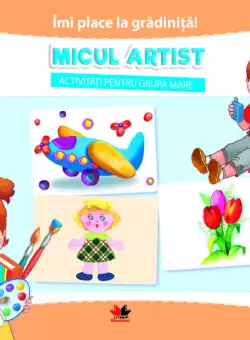 IMI PLACE LA GRADINITA. Micul artist. Activitati pentru grupa mare