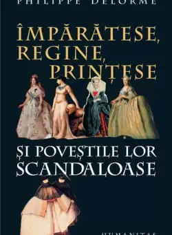 Imparatese, regine, printese si povestile lor scandaloase - Paperback brosat - Philippe Delorme - Humanitas