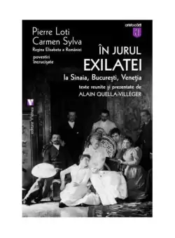 In jurul Exilatei. La Sinaia, Bucuresti, Venetia - Paperback brosat - Carmen Sylva, Pierre Loti - Vremea