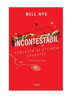 Incontestabil. Evolutia si stiinta creatiei - Paperback brosat - Bill Nye - Trei