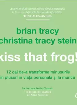 Kiss that frog! - Brian Tracy, Christina Tracy Stein - Curtea Veche