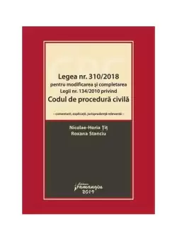Legea nr. 310/2018 pentru modificarea si completarea Legii nr. 134/2010 privind Codul de procedura civila - Paperback brosat - Horia Tit, Roxana Stanciu - Hamangiu