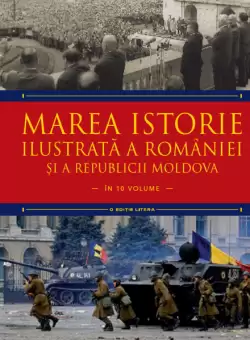 Marea istorie ilustrata a Romaniei si a Republicii Moldova. Volumul 10