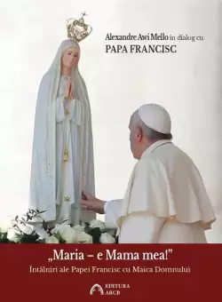 „Maria – e Mama mea!” Intalniri ale Papei Francisc cu Maica Domnului | Papa Francisc, Alexandre Awi Mello