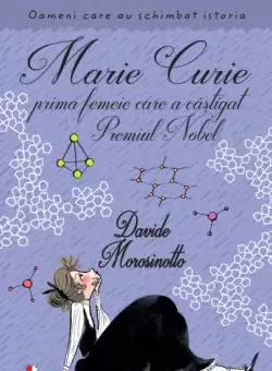 Marie Curie, prima femeie care a castigat Premiul Nobel. Oameni care au schimbat istoria