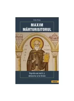Maxim Marturisitorul - Biografia unui martir al lui Hristos